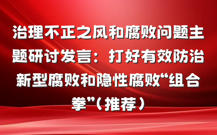 治理不正之风和腐败问题主题研讨发言：打好有效防治新型腐败和隐性腐败“组合拳”（推荐）