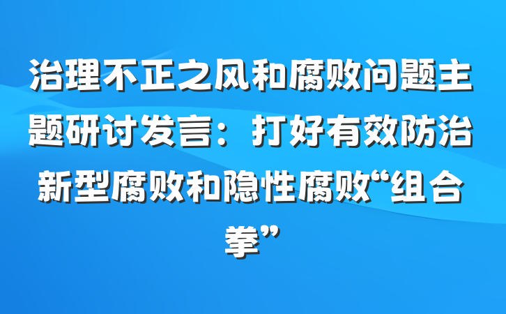 治理不正之风和腐败问题主题研讨发言：打好有效防治新型腐败和隐性腐败“组合拳”