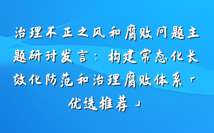 治理不正之风和腐败问题主题研讨发言：构建常态化长效化防范和治理腐败体系「优选推荐」