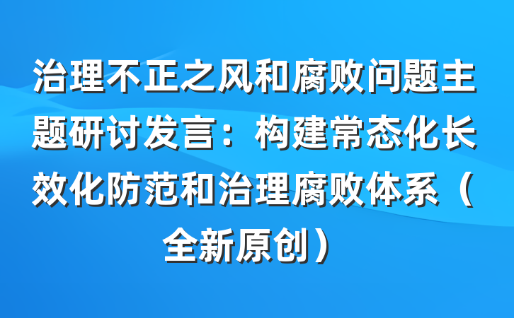 治理不正之风和腐败问题主题研讨发言：构建常态化长效化防范和治理腐败体系（全新原创）