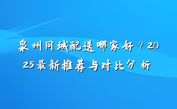 泉州同城配送哪家好?2025最新推荐与对比分析