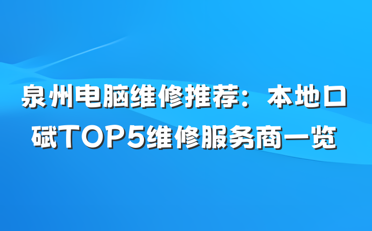 泉州电脑维修推荐：本地口碑TOP5维修服务商一览