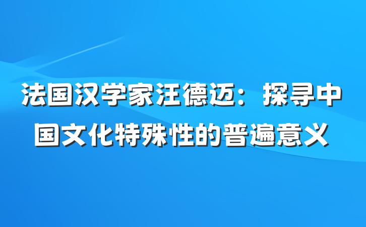 法国汉学家汪德迈：探寻中国文化特殊性的普遍意义