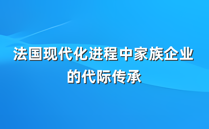 法国现代化进程中家族企业的代际传承