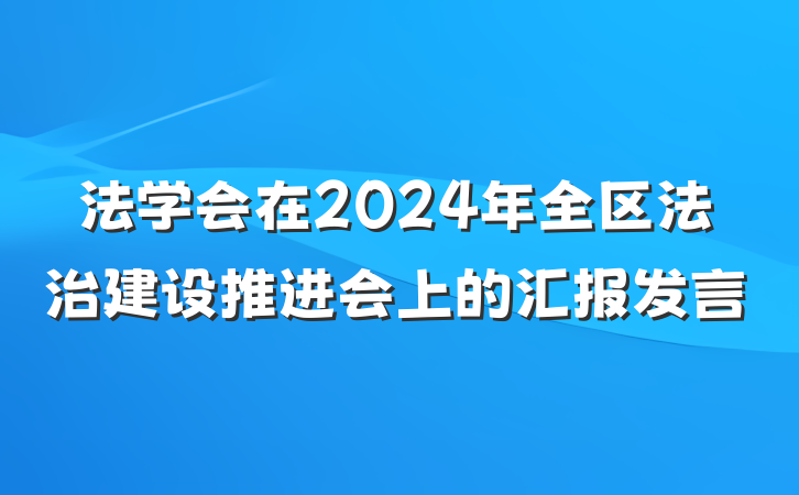 法学会在2024年全区法治建设推进会上的汇报发言