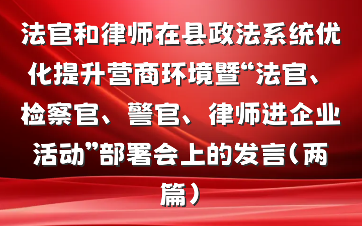 法官和律师在县政法系统优化提升营商环境暨“法官、检察官、警官、律师进企业活动”部署会上的发言（两篇）