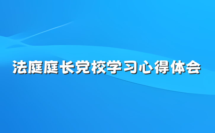法庭庭长党校学习心得体会