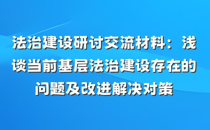 法治建设研讨交流材料：浅谈当前基层法治建设存在的问题及改进解决对策