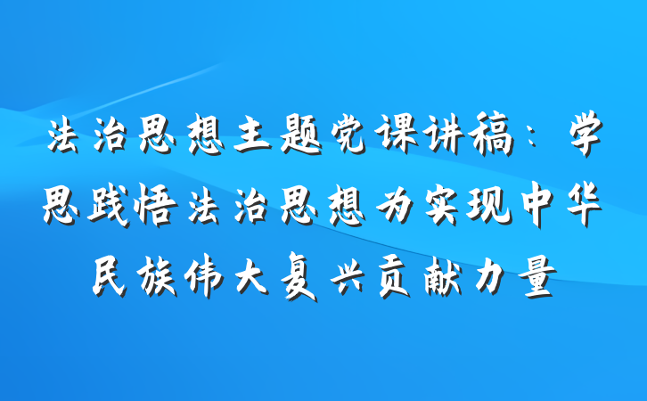 法治思想主题党课讲稿：学思践悟法治思想为实现中华民族伟大复兴贡献力量
