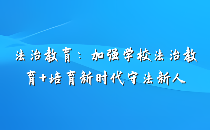 法治教育：加强学校法治教育 培育新时代守法新人