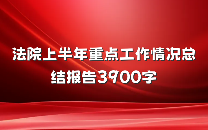 法院上半年重点工作情况总结报告3900字