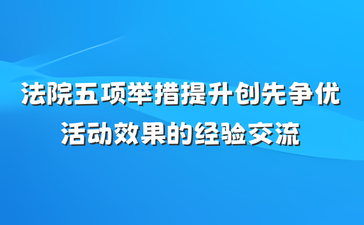 法院五项举措提升创先争优活动效果的经验交流