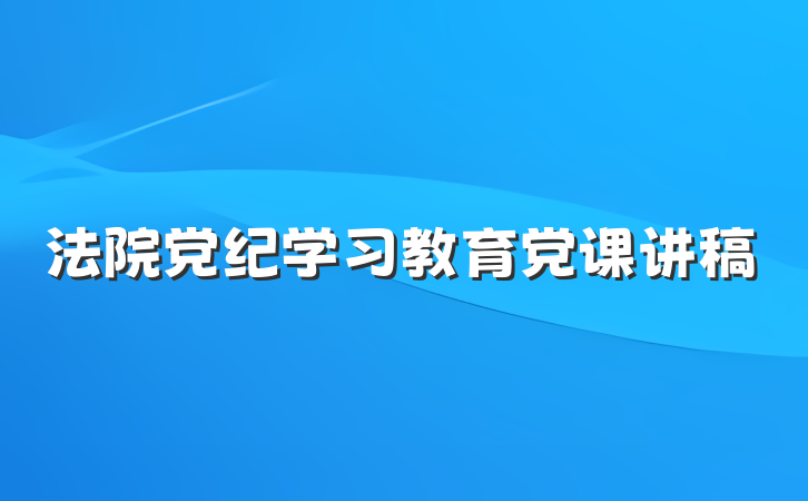 法院党纪学习教育党课讲稿
