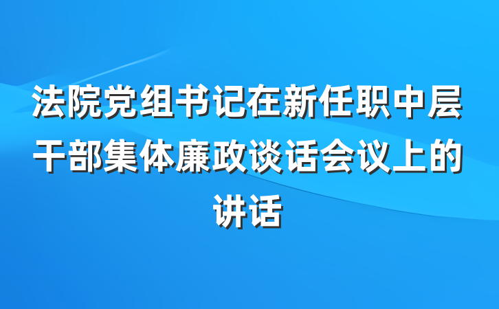 法院党组书记在新任职中层干部集体廉政谈话会议上的讲话