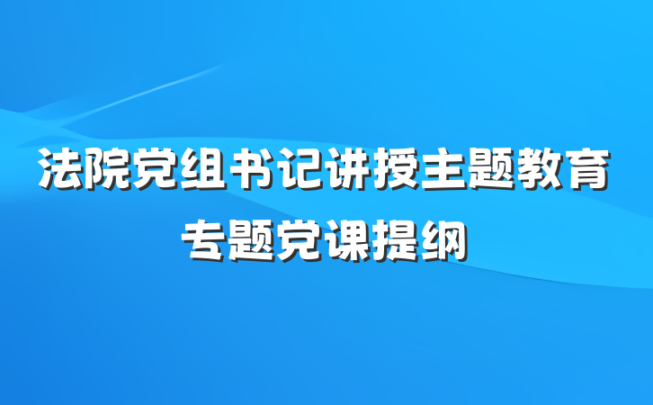 法院党组书记讲授主题教育专题党课提纲