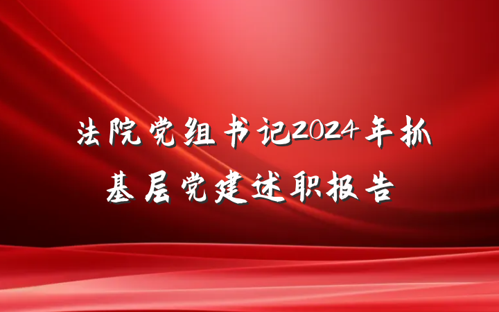 法院党组书记2024年抓基层党建述职报告