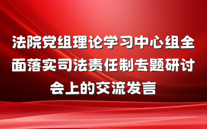 法院党组理论学习中心组全面落实司法责任制专题研讨会上的交流发言