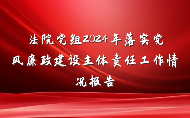 法院党组2024年落实党风廉政建设主体责任工作情况报告