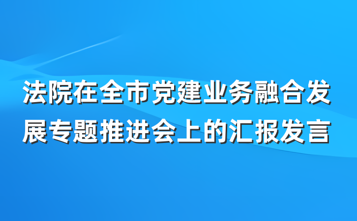 法院在全市党建业务融合发展专题推进会上的汇报发言
