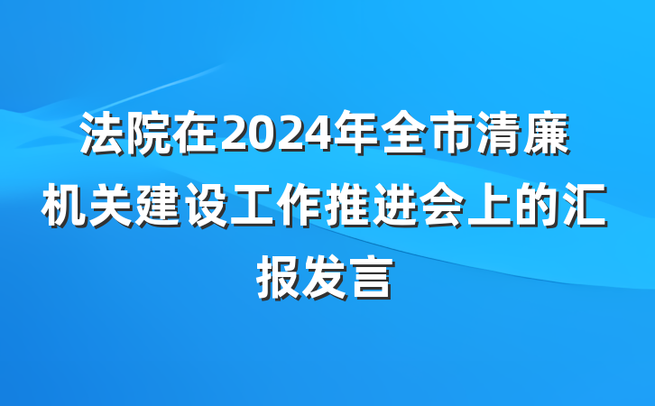 法院在2024年全市清廉机关建设工作推进会上的汇报发言
