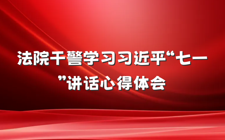 法院干警学习习近平“七一”讲话心得体会