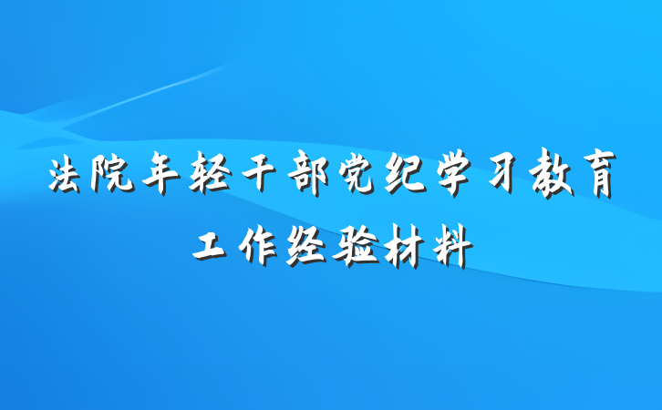 法院年轻干部党纪学习教育工作经验材料