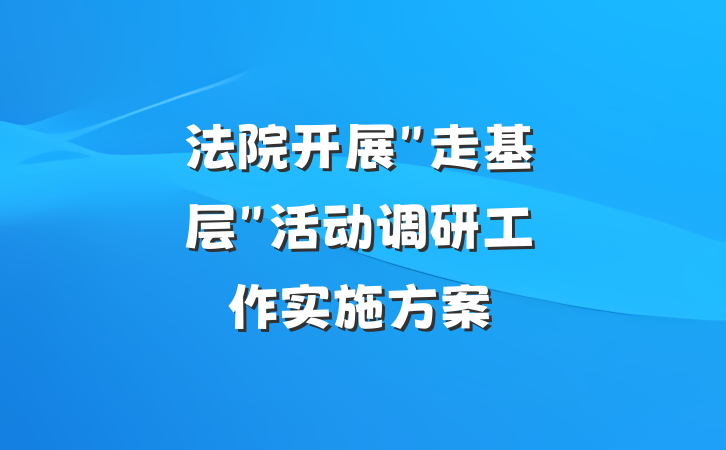 法院开展"走基层"活动调研工作实施方案
