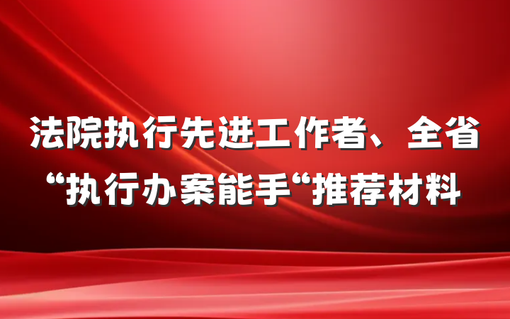 法院执行先进工作者、全省“执行办案能手“推荐材料
