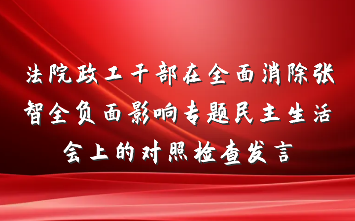 法院政工干部在全面消除张智全负面影响专题民主生活会上的对照检查发言