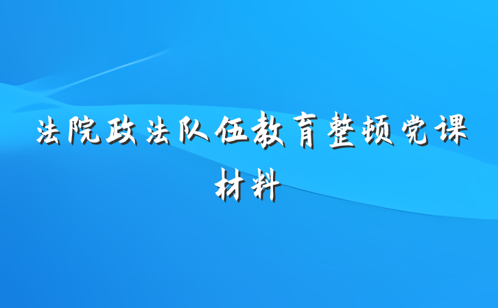 法院政法队伍教育整顿党课材料