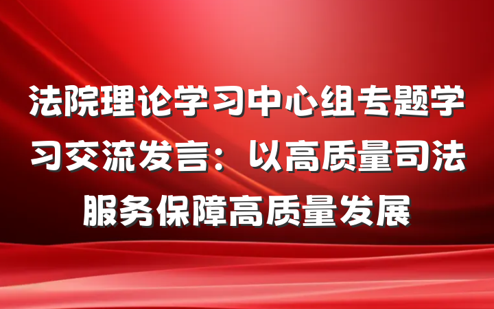 法院理论学习中心组专题学习交流发言：以高质量司法服务保障高质量发展