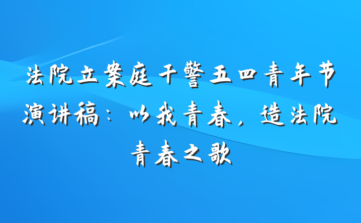 法院立案庭干警五四青年节演讲稿：以我青春，造法院青春之歌
