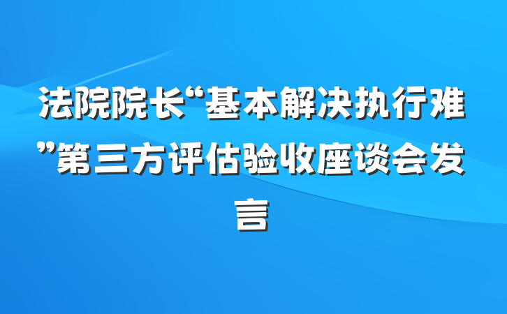 法院院长“基本解决执行难”第三方评估验收座谈会发言