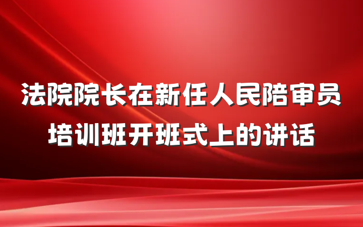 法院院长在新任人民陪审员培训班开班式上的讲话