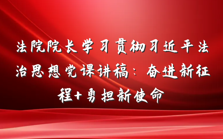 法院院长学习贯彻习近平法治思想党课讲稿：奋进新征程 勇担新使命