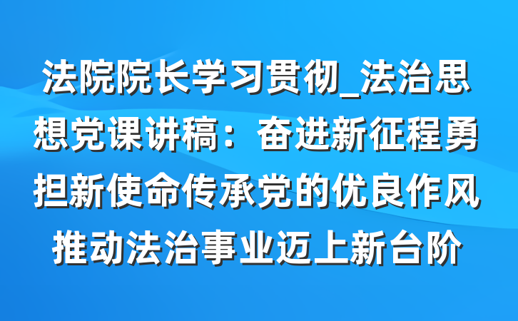 法院院长学习贯彻_法治思想党课讲稿：奋进新征程勇担新使命传承党的优良作风推动法治事业迈上新台阶
