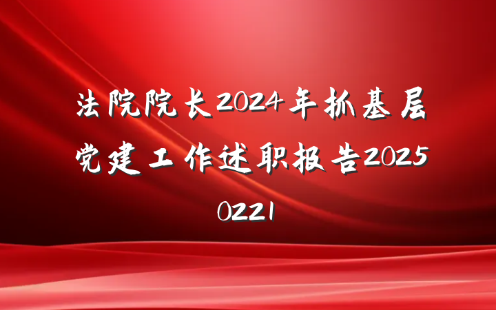 法院院长2024年抓基层党建工作述职报告20250221