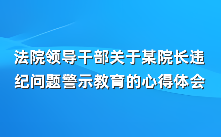 法院领导干部关于某院长违纪问题警示教育的心得体会