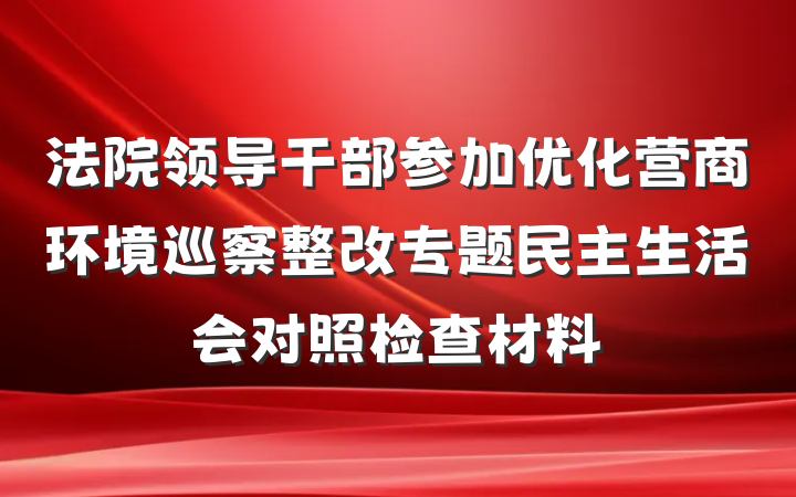 法院领导干部参加优化营商环境巡察整改专题民主生活会对照检查材料