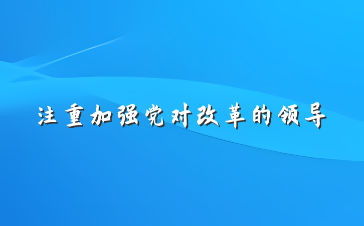 注重加强党对改革的领导