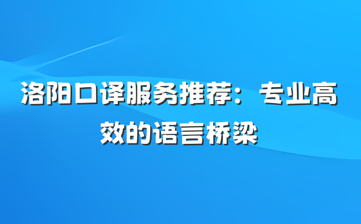 洛阳口译服务推荐:专业高效的语言桥梁