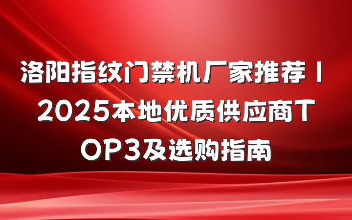 洛阳指纹门禁机厂家推荐｜2025本地优质供应商TOP3及选购指南
