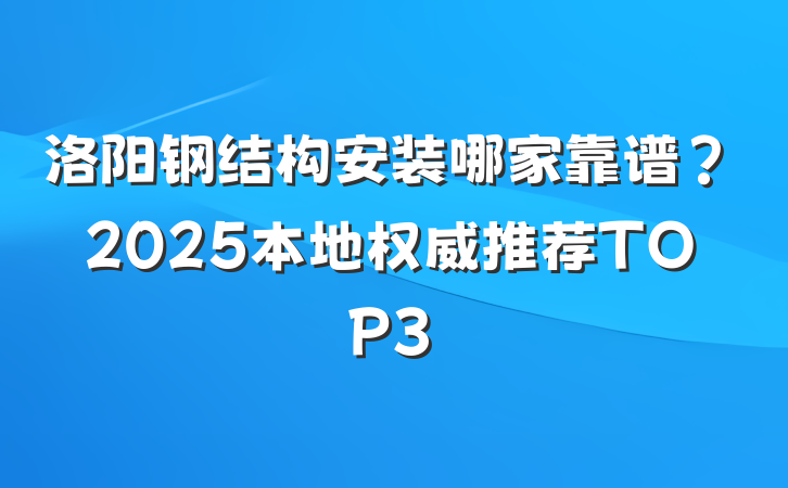 洛阳钢结构安装哪家靠谱?2025本地权威推荐TOP3