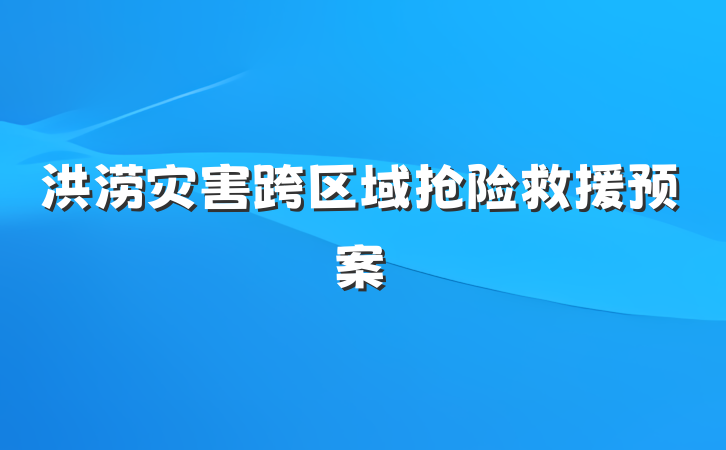 洪涝灾害跨区域抢险救援预案