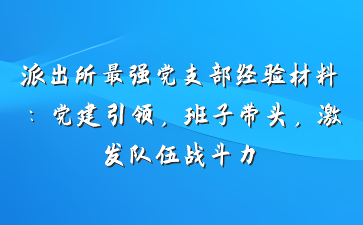 派出所最强党支部经验材料：党建引领，班子带头，激发队伍战斗力