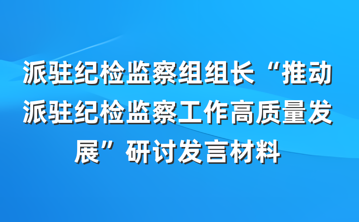 派驻纪检监察组组长“推动派驻纪检监察工作高质量发展”研讨发言材料