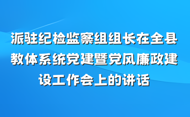 派驻纪检监察组组长在全县教体系统党建暨党风廉政建设工作会上的讲话