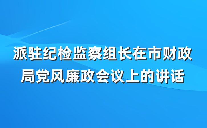 派驻纪检监察组长在市财政局党风廉政会议上的讲话