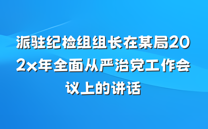 派驻纪检组组长在某局202x年全面从严治党工作会议上的讲话