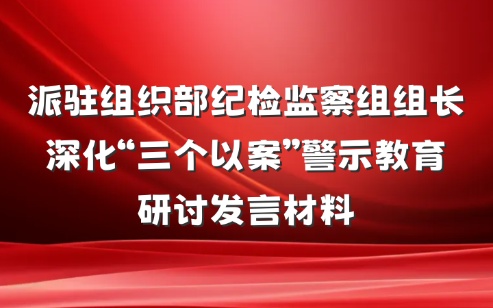 派驻组织部纪检监察组组长深化“三个以案”警示教育研讨发言材料